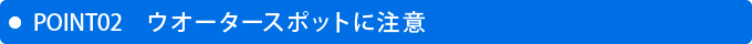 ポイント2　ウオータースポットに注意